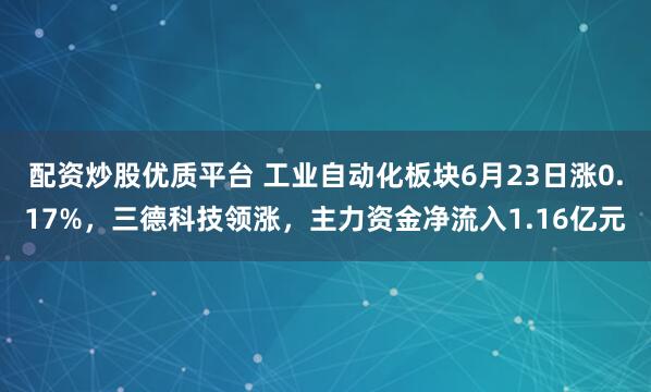 配资炒股优质平台 工业自动化板块6月23日涨0.17%，三德科技领涨，主力资金净流入1.16亿元
