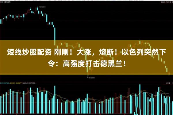 短线炒股配资 刚刚！大涨，熔断！以色列突然下令：高强度打击德黑兰！