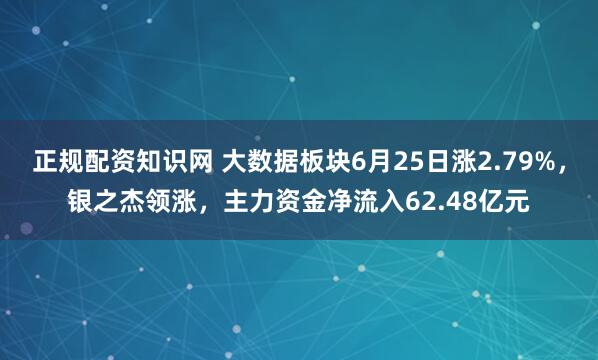 正规配资知识网 大数据板块6月25日涨2.79%，银之杰领涨，主力资金净流入62.48亿元