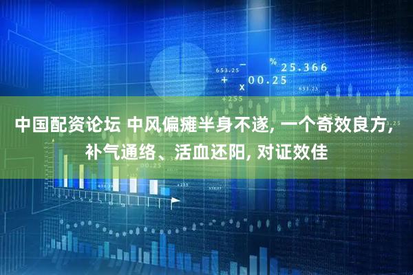 中国配资论坛 中风偏瘫半身不遂, 一个奇效良方, 补气通络、活血还阳, 对证效佳