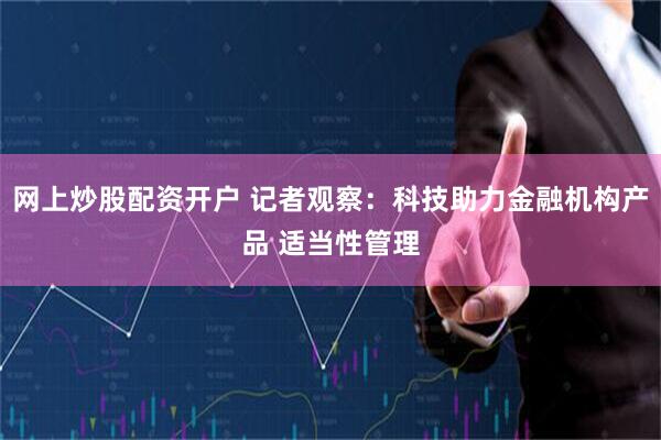 网上炒股配资开户 记者观察：科技助力金融机构产品 适当性管理
