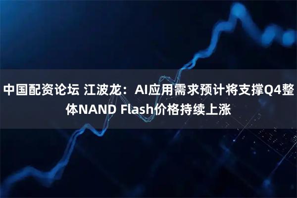 中国配资论坛 江波龙：AI应用需求预计将支撑Q4整体NAND Flash价格持续上涨