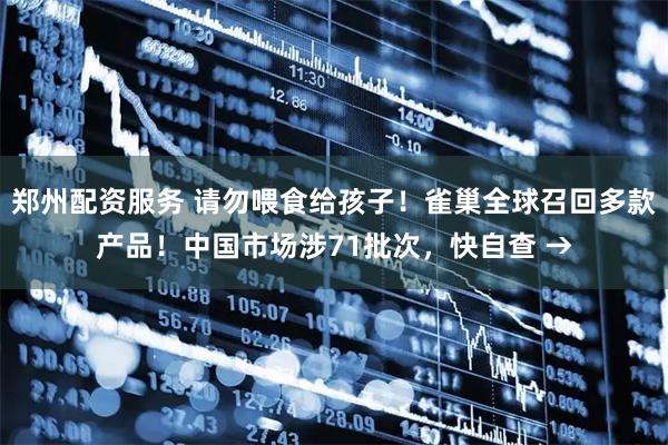 郑州配资服务 请勿喂食给孩子!雀巢全球召回多款产品!中国市场涉71批次,快自查 →