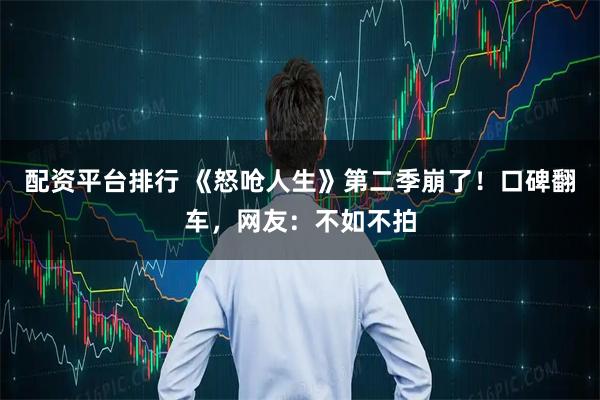 配资平台排行 《怒呛人生》第二季崩了！口碑翻车，网友：不如不拍