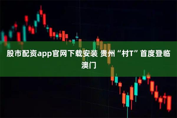 股市配资app官网下载安装 贵州“村T”首度登临澳门