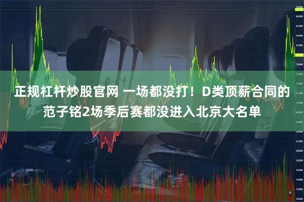 正规杠杆炒股官网 一场都没打！D类顶薪合同的范子铭2场季后赛都没进入北京大名单