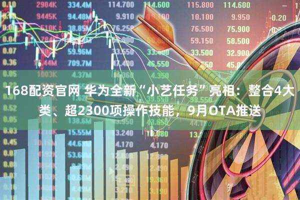 168配资官网 华为全新“小艺任务”亮相：整合4大类、超2300项操作技能，9月OTA推送